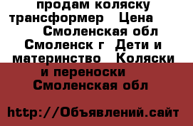 продам коляску трансформер › Цена ­ 3 500 - Смоленская обл., Смоленск г. Дети и материнство » Коляски и переноски   . Смоленская обл.